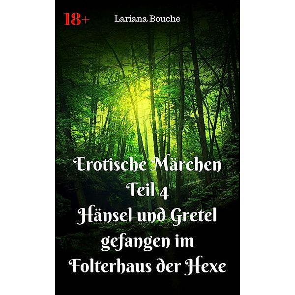 Erotische Märchen Teil 4 Hänsel und Gretel - gefangen im Folterhaus der Hexe / Erotische Märchen Bd.4, Lariana Bouche