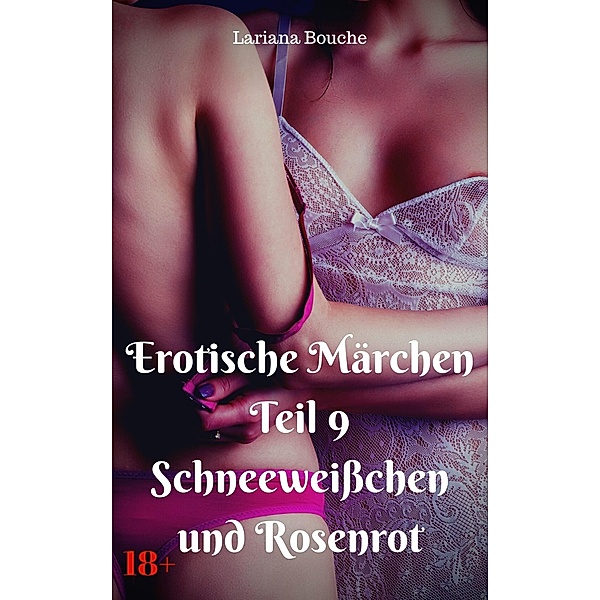 Erotische Märchen Teil 9 Schneeweißchen und Rosenrot / Erotische Märchen Bd.9, Lariana Bouche