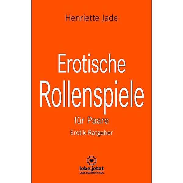 Erotische Rollenspiele für Paare | Erotischer Ratgeber / lebe.jetzt Ratgeber, Henriette Jade