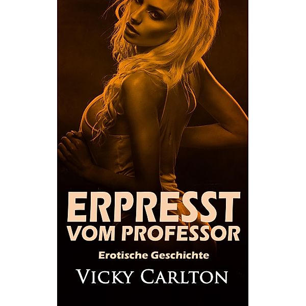 Erpresst vom Professor. Erotische Geschichte, Vicky Carlton