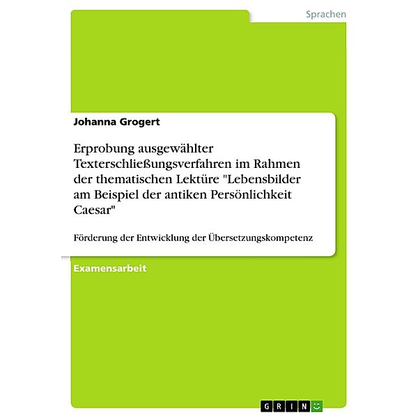 Erprobung ausgewählter Texterschliessungsverfahren im Rahmen der thematischen Lektüre Lebensbilder am Beispiel der antiken Persönlichkeit Caesar, Johanna Grogert