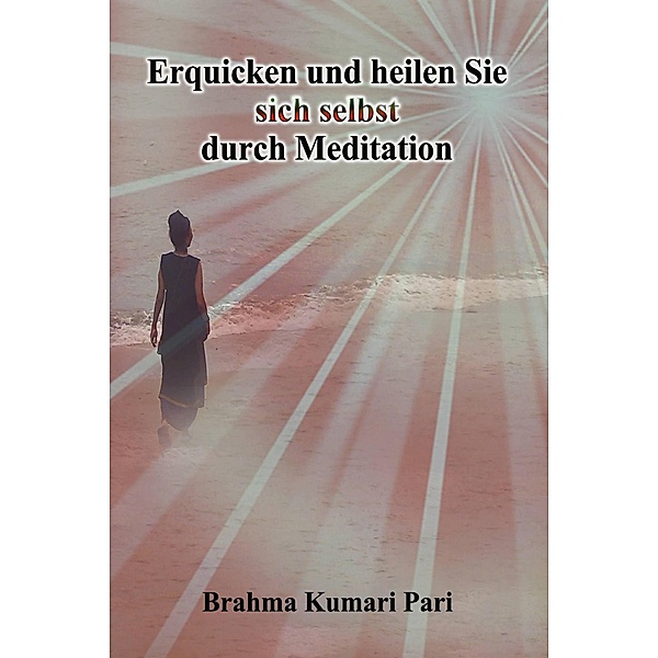 Erquicken und heilen Sie sich selbst durch Meditation, Brahma Kumari Pari