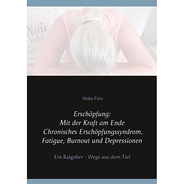 Erschöpfung: Mit der Kraft am Ende Chronisches Erschöpfungssyndrom, Fatigue, Burnout und Depressionen, Heike Führ