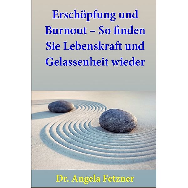 Erschöpfung und Burnout – So finden Sie Lebenskraft und Gelassenheit wieder, Dr. Angela Fetzner