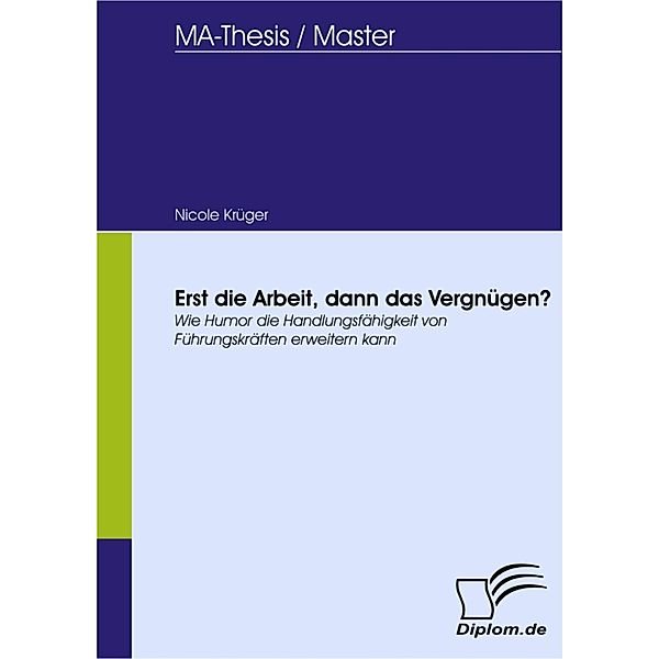 Erst die Arbeit, dann das Vergnügen? - Wie Humor die Handlungsfähigkeit von Führungskräften erweitern kann, Nicole Krüger