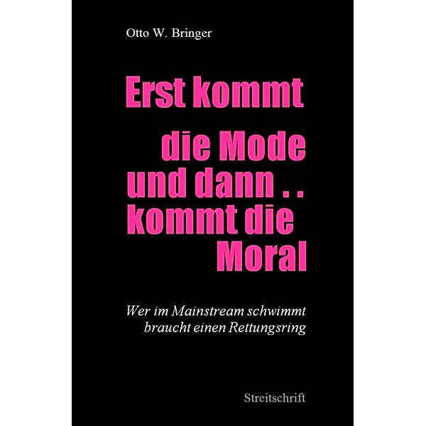 Erst kommt die Mode und dann kommt die Moral ..., Otto W. Bringer