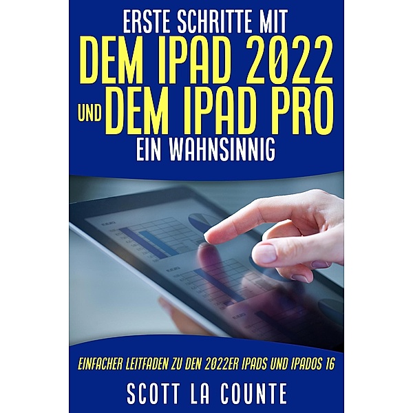 Erste Schritte Mit Dem iPad 2022 Und Dem Ipad Pro: Ein Wahnsinnig Einfacher Leitfaden Zu Den 2022er iPads Und iPadOS 16, Scott La Counte