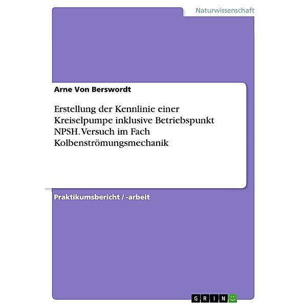 Erstellung der Kennlinie einer Kreiselpumpe inklusive Betriebspunkt NPSH. Versuch im Fach Kolbenströmungsmechanik, Arne von Berswordt