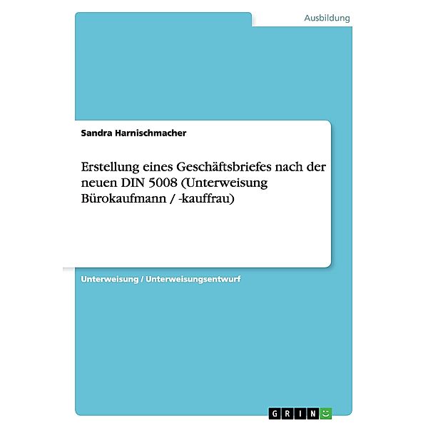 Erstellung eines Geschäftsbriefes nach der neuen DIN 5008 (Unterweisung Bürokaufmann / -kauffrau), Sandra Harnischmacher