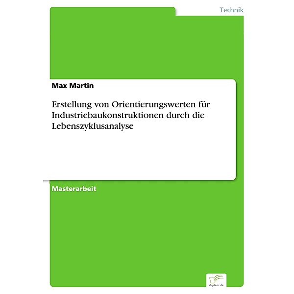 Erstellung von Orientierungswerten für Industriebaukonstruktionen durch die Lebenszyklusanalyse, Max Martin