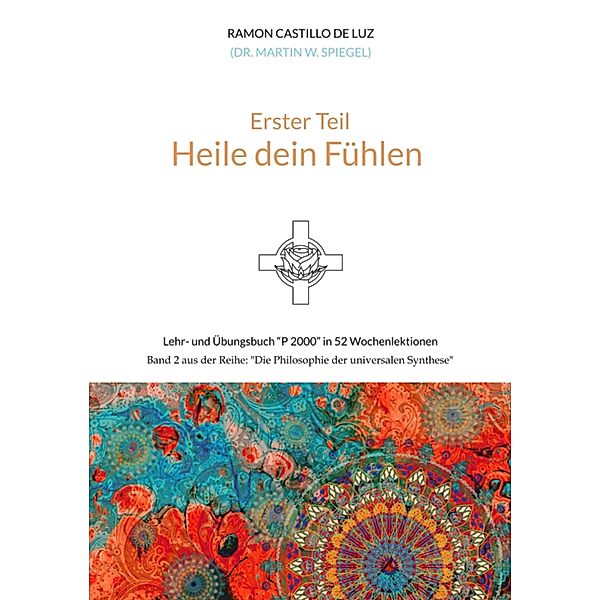 Erster Teil: HEILE DEIN FÜHLEN / Die Philosophie der universalen Synthese Bd.2, Martin Spiegel