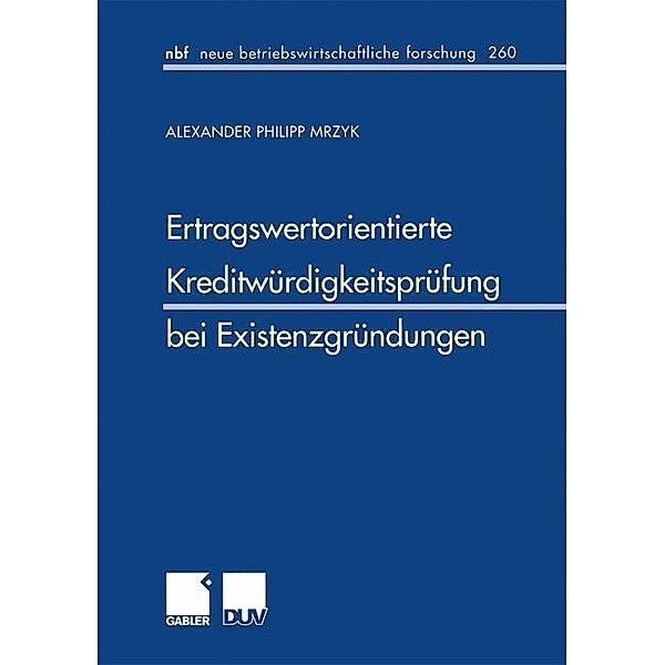 Ertragswertorientierte Kreditwürdigkeitsprüfung bei Existenzgründungen / neue betriebswirtschaftliche forschung (nbf) Bd.260, Alexander P Mrzyk