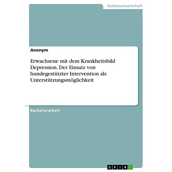 Erwachsene mit dem Krankheitsbild Depression. Der Einsatz von hundegestützter Intervention als Unterstützungsmöglichkeit