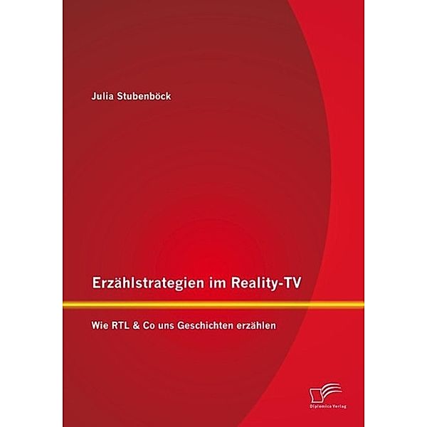 Erzählstrategien im Reality-TV: Wie RTL & Co uns Geschichten erzählen, Julia Stubenböck