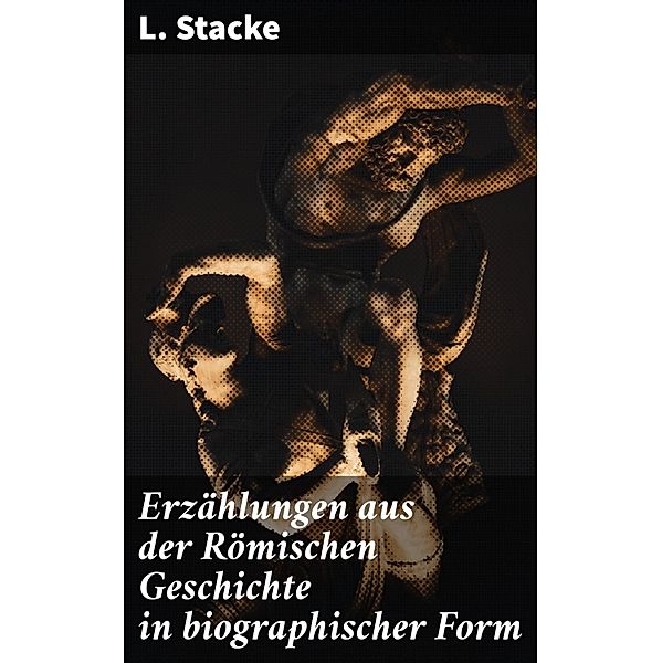 Erzählungen aus der Römischen Geschichte in biographischer Form, L. Stacke