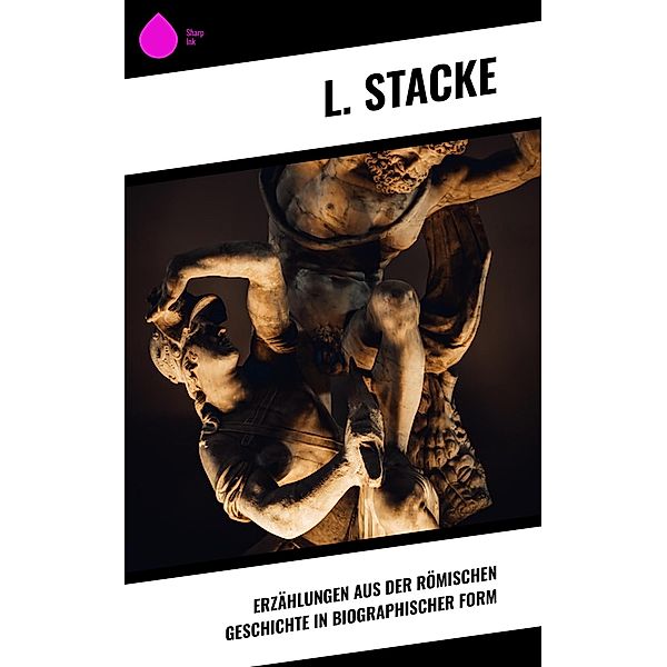 Erzählungen aus der Römischen Geschichte in biographischer Form, L. Stacke