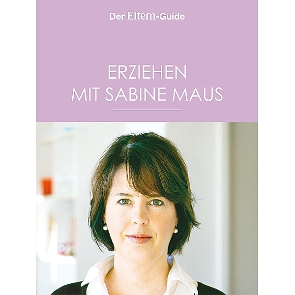 Erziehen mit Sabine Maus: Wie Familie gelingen kann (ELTERN Guide) / ELTERN Guide Bd.14, Sabine Maus
