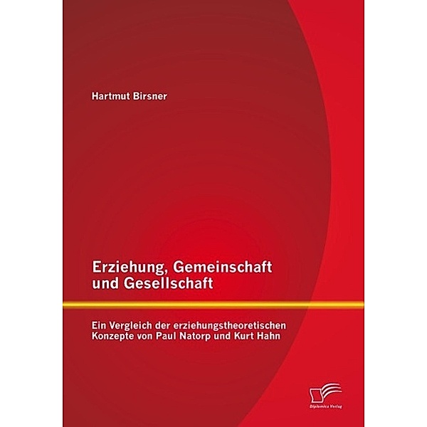 Erziehung, Gemeinschaft und Gesellschaft: Ein Vergleich der erziehungstheoretischen Konzepte von Paul Natorp und Kurt Hahn, Hartmut Birsner
