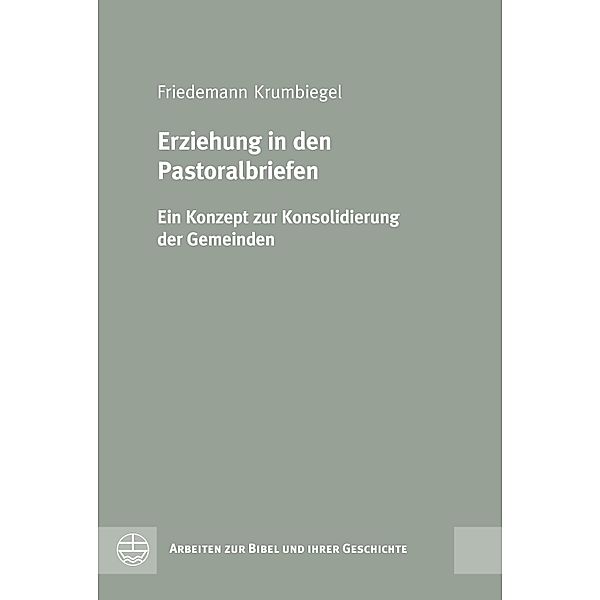 Erziehung in den Pastoralbriefen / Arbeiten zur Bibel und ihrer Geschichte (ABG) Bd.44, Friedemann Krumbiegel