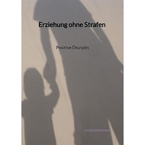 Erziehung ohne Strafen - Positive Disziplin, David Bergmann