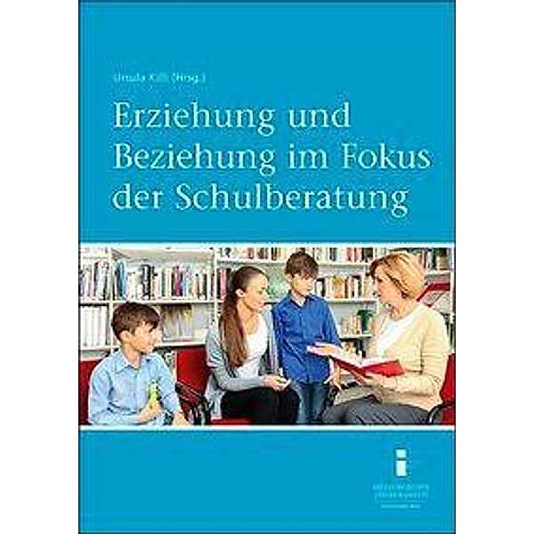 Erziehung und Beziehung im Fokus der Schulberatung, Ursula Killi, Dieter Frey