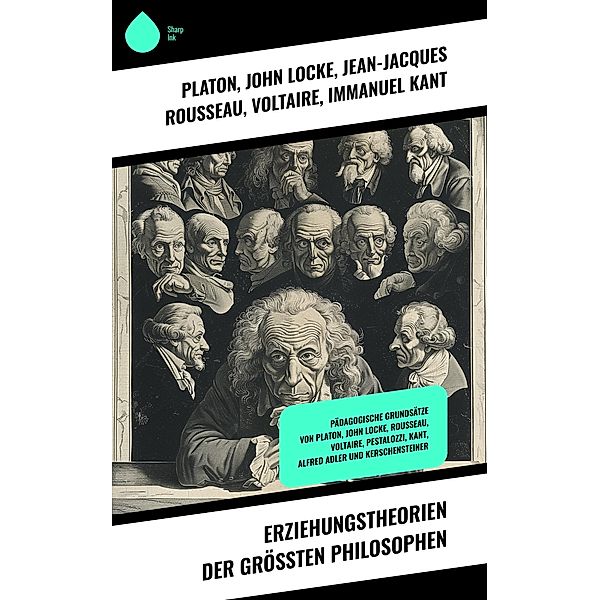 Erziehungstheorien der größten Philosophen, Platon, John Locke, Jean-Jacques Rousseau, Voltaire, Immanuel Kant, Edith Stein, Johann Heinrich Pestalozzi, Alfred Adler, Georg Kerschensteiner