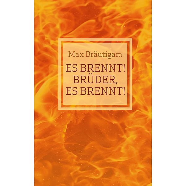 Es brennt! Brüder, es brennt!, Max Bräutigam