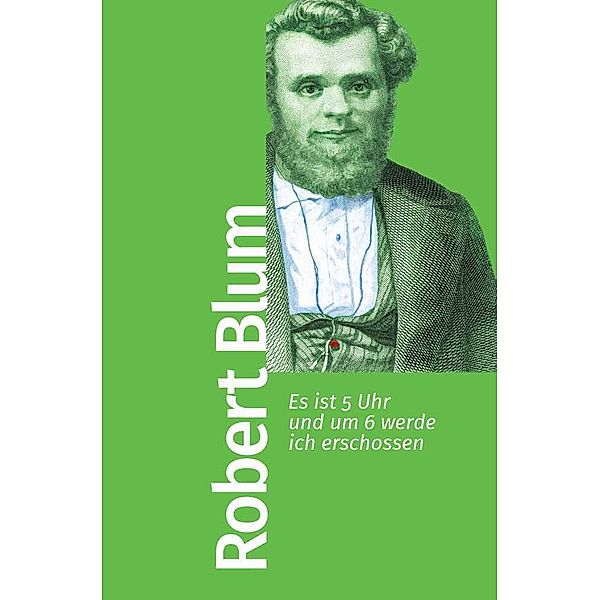 Es ist 5 Uhr und um 6 werde ich erschossen, Robert Blum