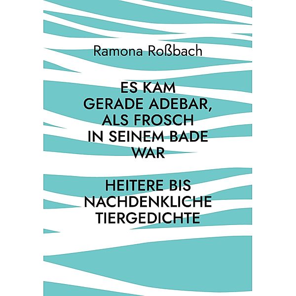 Es kam gerade Adebar, als Frosch in seinem Bade war, Ramona Rossbach