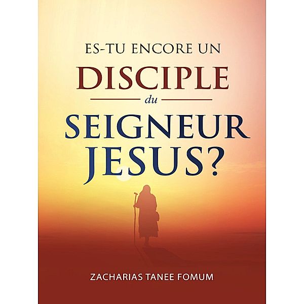 Es-tu encore un disciple du Seigneur Jesus? (Aides Pratiques pour les Vainqueurs, #22) / Aides Pratiques pour les Vainqueurs, Zacharias Tanee Fomum