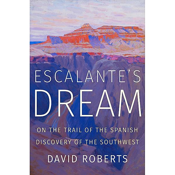 Escalante's Dream: On the Trail of the Spanish Discovery of the Southwest, David Roberts