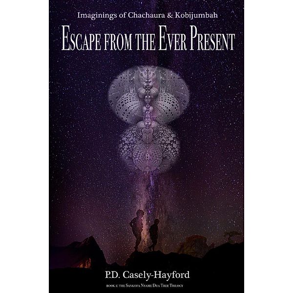 Escape from the Ever Present: Imaginings of Chachaura and Kobijumbah (Sankofa Nyame Dua Tree Trilogy, #1) / Sankofa Nyame Dua Tree Trilogy, P. D. Casely-Hayford