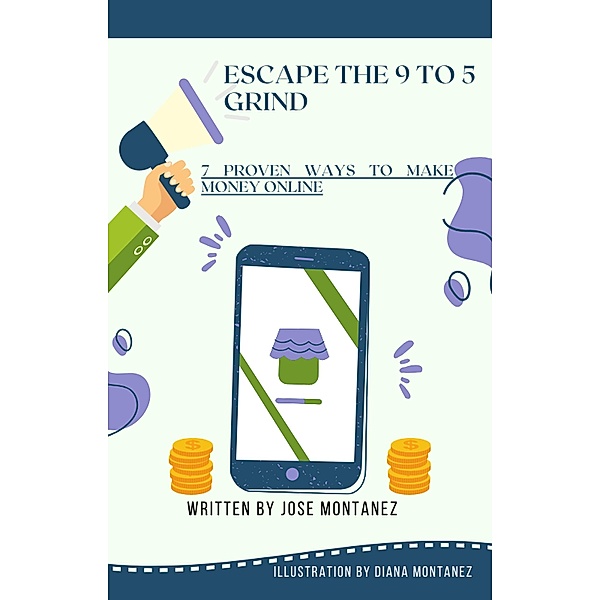 Escape the 9 to 5 Grind: 7 Proven Ways to Make Money Online, Jose Montanez