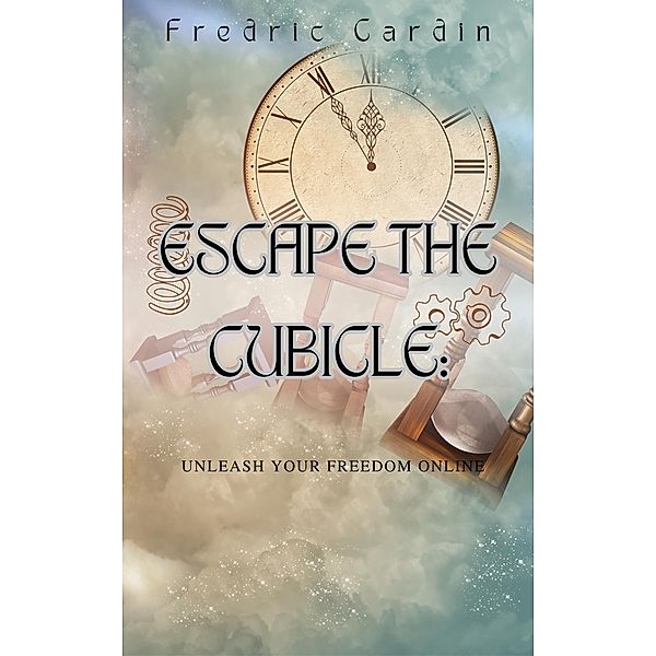 Escape the Cubicle: Unleash Your Freedom Online, Fredric Cardin