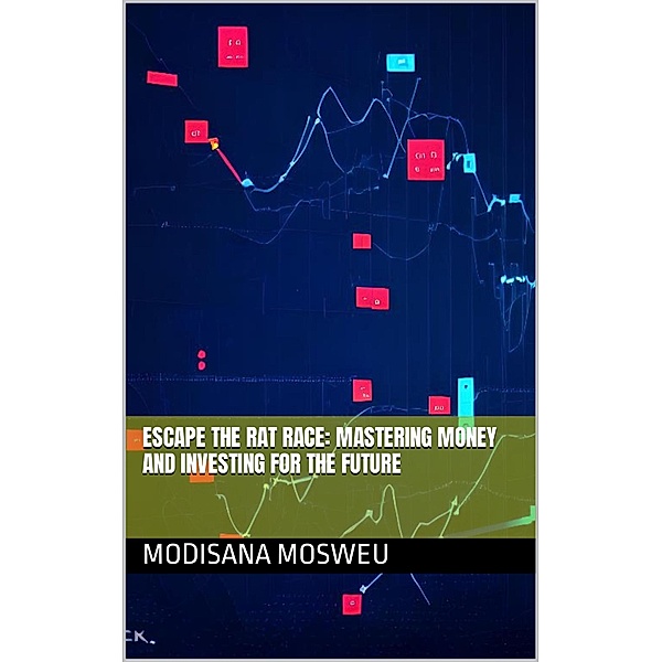Escape the Rat Race: Mastering Money and Investing for the Future, Modisana Mosweu