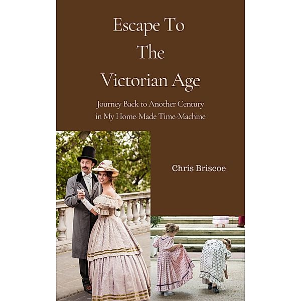 Escape To the Victorian Age (HOME-MADE TIME-MACHINE, #1) / HOME-MADE TIME-MACHINE, Chris Briscoe