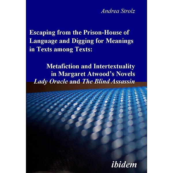 Escaping from the Prison-House of Language and Digging for Meanings in Texts among Texts: Metafiction and Intertextuality in Margaret Atwood's Novels Lady Oracle and The Blind Assassin, Andrea Strolz