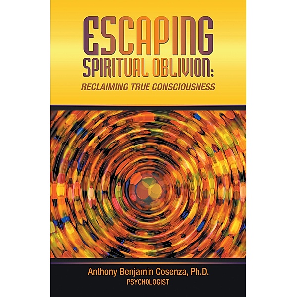 ESCAPING SPIRITUAL OBLIVION, Anthony Benjamin Cosenza Ph. D.
