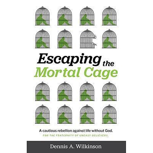 Escaping the Mortal Cage, Dennis A Wilkinson