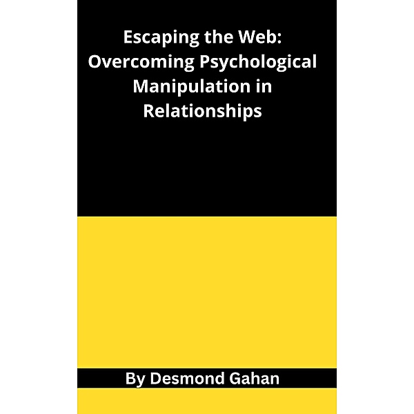 Escaping the Web: Overcoming Psychological Manipulation in Relationships, Desmond Gahan