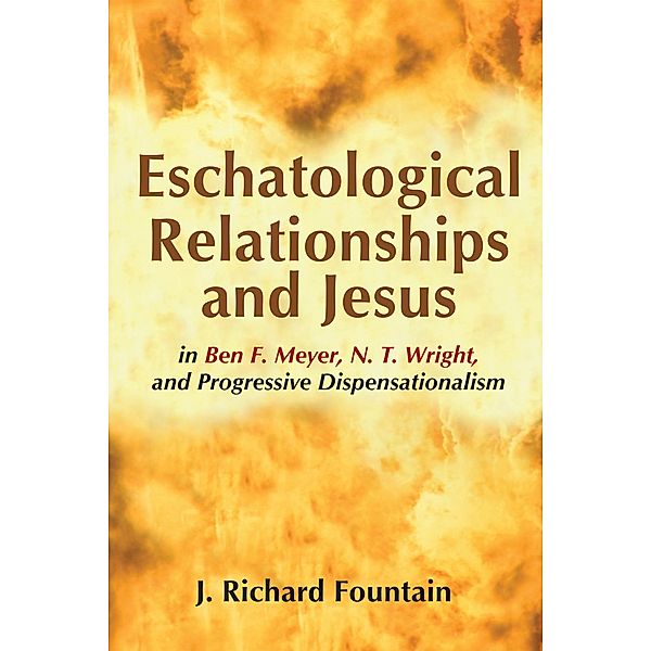 Eschatological Relationships and Jesus in Ben F. Meyer, N. T. Wright, and Progressive Dispensationalism, Richard Fountain