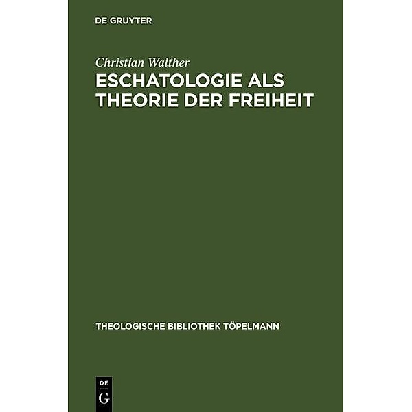 Eschatologie als Theorie der Freiheit / Theologische Bibliothek Töpelmann Bd.48, Christian Walther