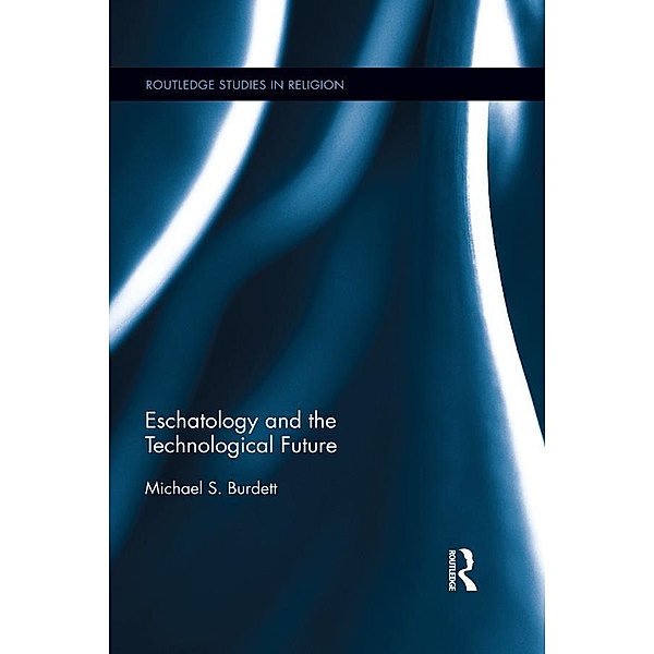Eschatology and the Technological Future / Routledge Studies in Religion, Michael S. Burdett