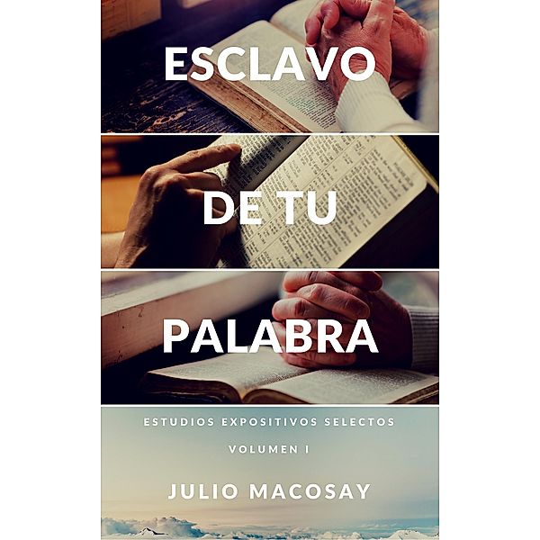 Esclavo de tu Palabra - Volumen I: Estudios expositivos selectos / Esclavo de tu Palabra, Julio C. Macosay