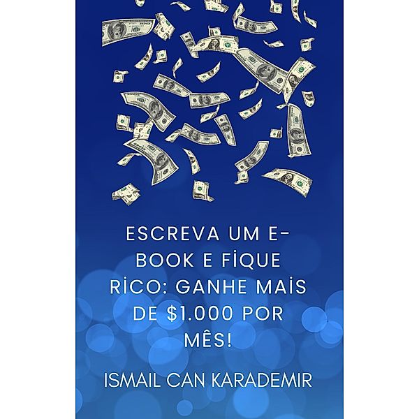 Escreva Um E-Book E Fique Rico Ganhe Mais De $1.000 Por Mês!, Ismail Can Karademir