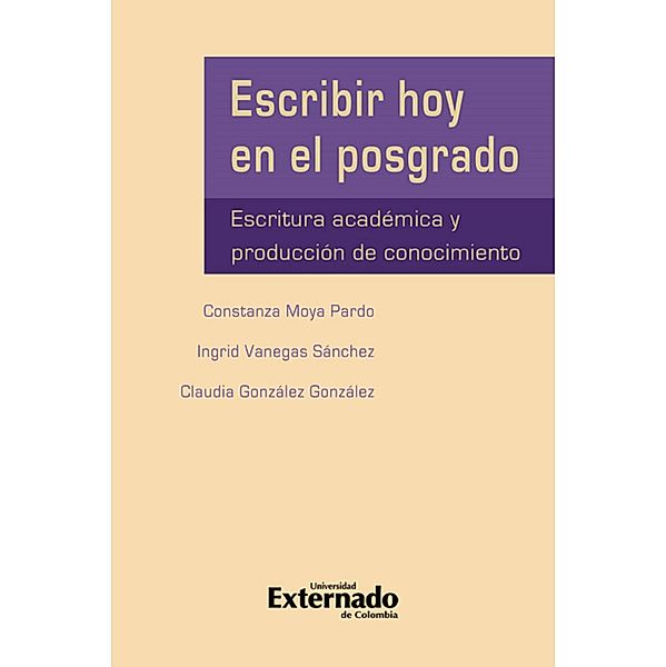 Escribir hoy en el posgrado: escritura académica y producción del conocimiento, Constanza Moya Pardo, Ingrid Vanegas, Claudia González