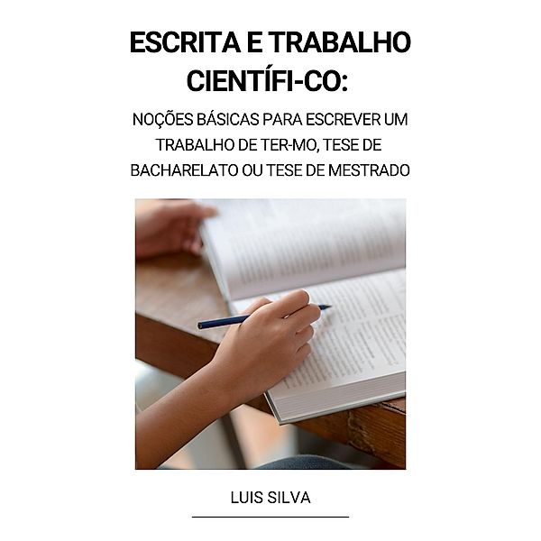 Escrita e trabalho científi-co: Noções básicas para escrever um trabalho de ter-mo, tese de bacharelato ou tese de mestrado, Luis Silva