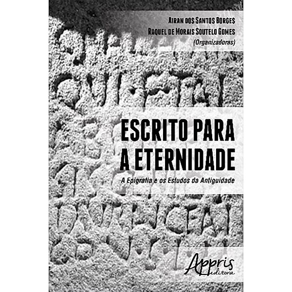 Escrito para a Eternidade: A Epigrafia e os Estudos da Antiguidade, Raquel de Morais Soutelo Gomes, Airan dos Santos Borges