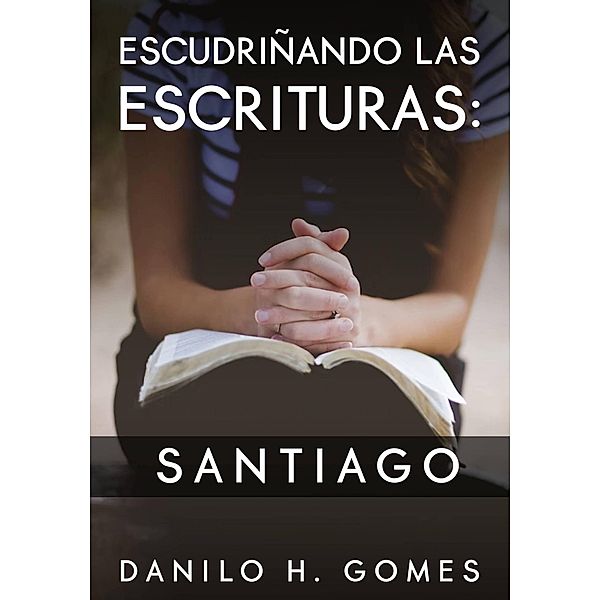 Escudriñando las Escrituras: Santiago, Danilo H. Gomes