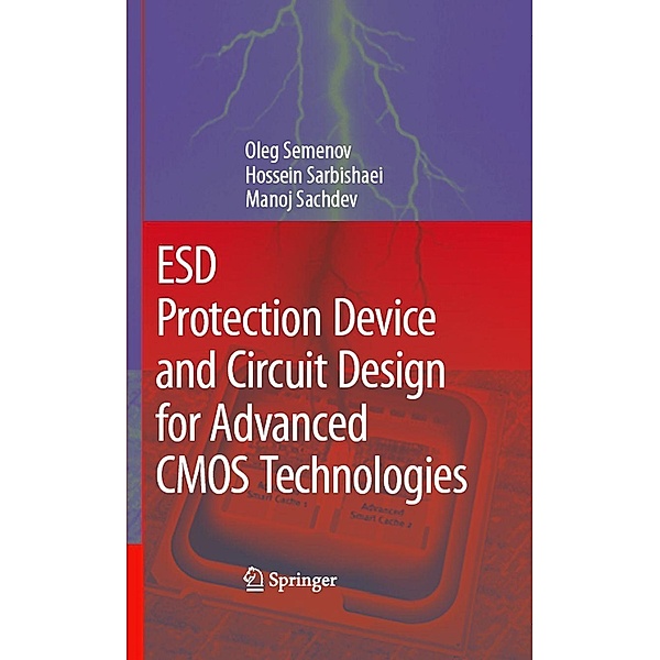 ESD Protection Device and Circuit Design for Advanced CMOS Technologies, Oleg Semenov, Hossein Sarbishaei, Manoj Sachdev